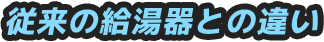 従来の給湯器との違い