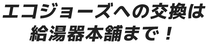 エコジョーズへの交換は給湯器本舗まで！