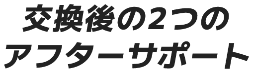 交換後の2つのアフターサポート