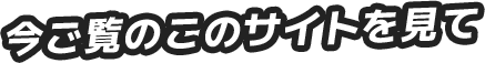 今ご覧のこのサイトを見て
