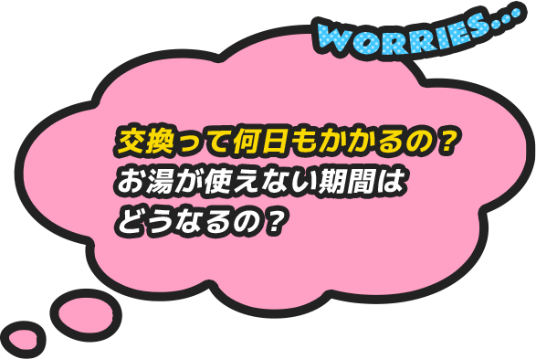 交換って何日もかかるの？お湯が使えない期間はどうなるの？